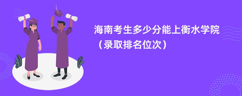 2024海南考生多少分能上衡水学院（录取排名位次）