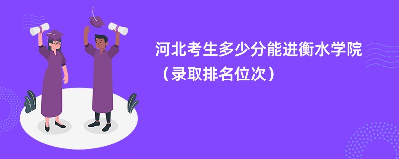 2024河北考生多少分能进衡水学院（录取排名位次）