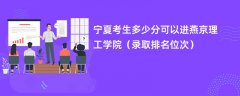 2024宁夏考生多少分可以进燕京理工学院(录取排名位次)