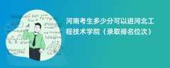 2024河南考生多少分可以进河北工程技术学院（录取排名位次）