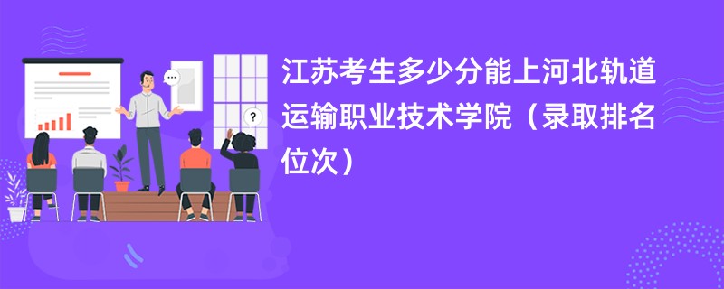 2024江苏考生多少分能上河北轨道运输职业技术学院（录取排名位次）