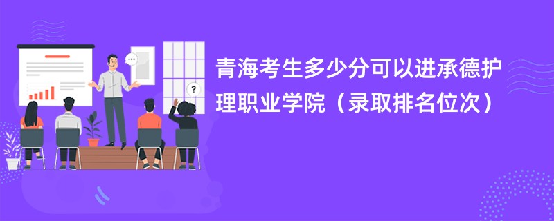 2024青海考生多少分可以进承德护理职业学院（录取排名位次）