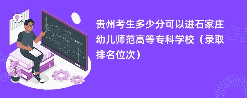 2024贵州考生多少分可以进石家庄幼儿师范高等专科学校（录取排名位次）