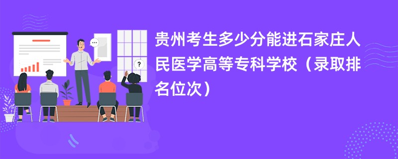 2024贵州考生多少分能进石家庄人民医学高等专科学校（录取排名位次）