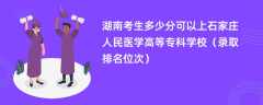 2024湖南考生多少分可以上石家庄人民医学高等专科学校（录取排名位次）