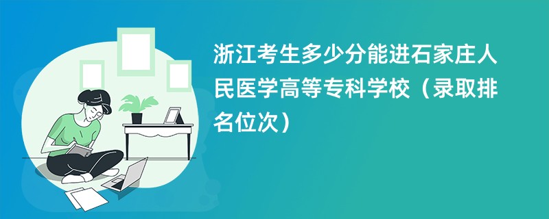 2024浙江考生多少分能进石家庄人民医学高等专科学校（录取排名位次）