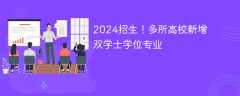 2024招生！多所高校新增双学士学位专业