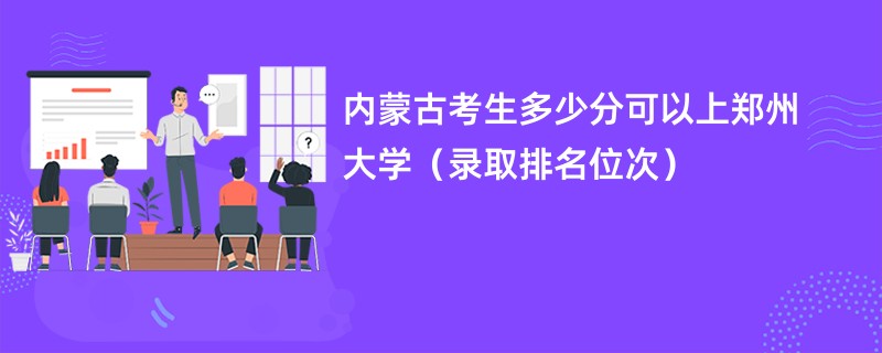 2024内蒙古考生多少分可以上郑州大学（录取排名位次）