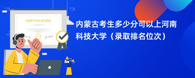 2024内蒙古考生多少分可以上河南科技大学（录取排名位次）