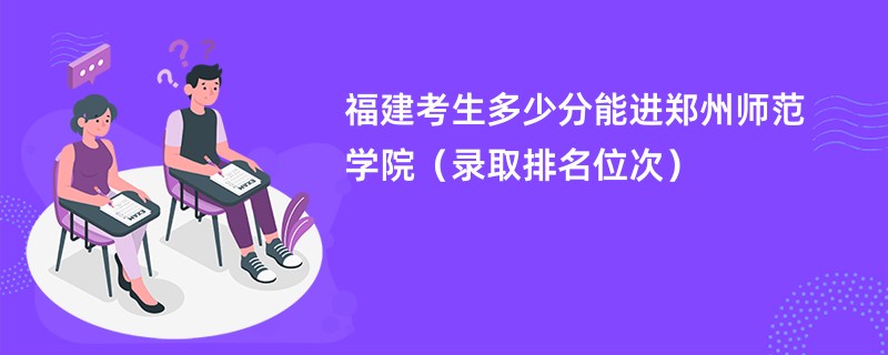 2024福建考生多少分能进郑州师范学院（录取排名位次）