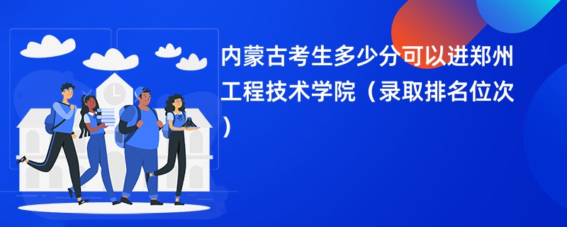 2024内蒙古考生多少分可以进郑州工程技术学院（录取排名位次）