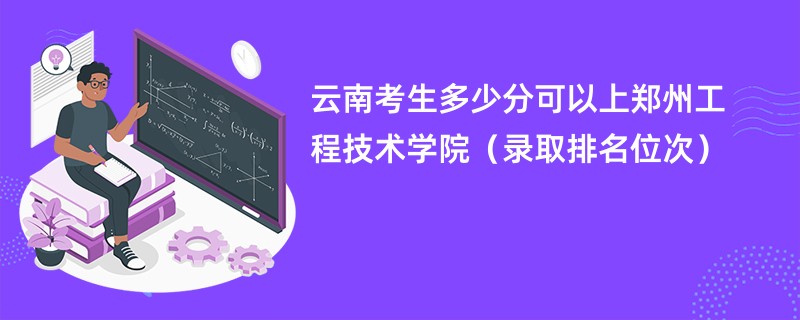 2024云南考生多少分可以上郑州工程技术学院（录取排名位次）