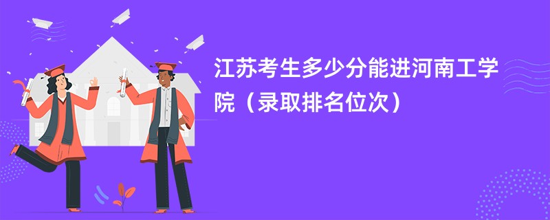 2024江苏考生多少分能进河南工学院（录取排名位次）