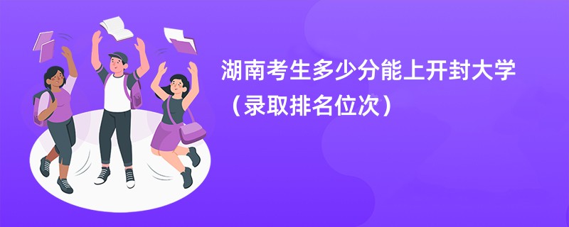 2024湖南考生多少分能上开封大学（录取排名位次）