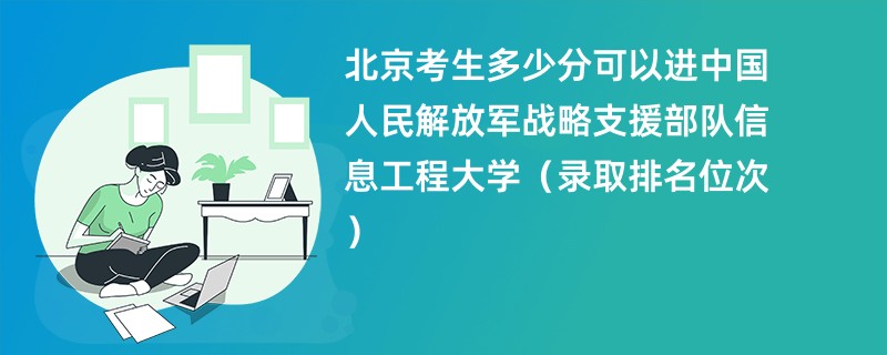 2024北京考生多少分可以进中国人民解放军战略支援部队信息工程大学（录取排名位次）