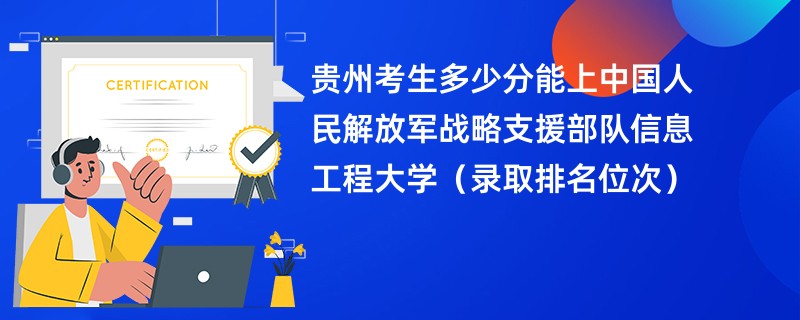 2024贵州考生多少分能上中国人民解放军战略支援部队信息工程大学（录取排名位次）