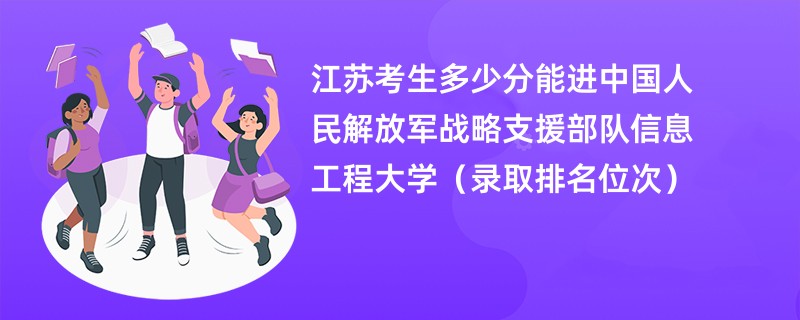 2024江苏考生多少分能进中国人民解放军战略支援部队信息工程大学(录取排名位次)