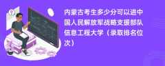 2024内蒙古考生多少分可以进中国人民解放军战略支援部队信息工程大学（录取排名位次）