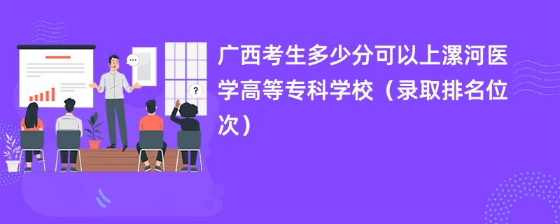 2024广西考生多少分可以上漯河医学高等专科学校（录取排名位次）