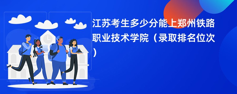 2024江苏考生多少分能上郑州铁路职业技术学院（录取排名位次）