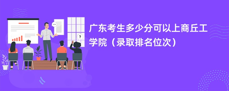 2024广东考生多少分可以上商丘工学院（录取排名位次）