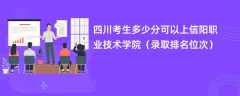 2024四川考生多少分可以上信阳职业技术学院（录取排名位次）