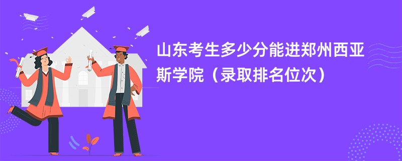 2024山东考生多少分能进郑州西亚斯学院（录取排名位次）