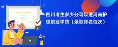 2024四川考生多少分可以进河南护理职业学院（录取排名位次）