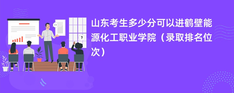 2024山东考生多少分可以进鹤壁能源化工职业学院（录取排名位次）