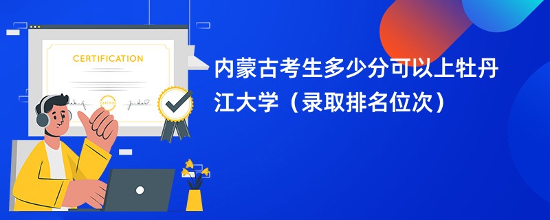 2024内蒙古考生多少分可以上牡丹江大学（录取排名位次）