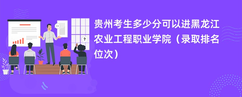 2024贵州考生多少分可以进黑龙江农业工程职业学院（录取排名位次）