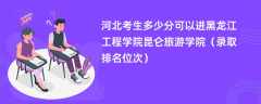 2024河北考生多少分可以进黑龙江工程学院昆仑旅游学院（录取排名位次）