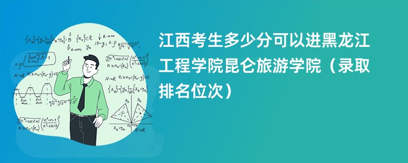 2024江西考生多少分可以进黑龙江工程学院昆仑旅游学院（录取排名位次）