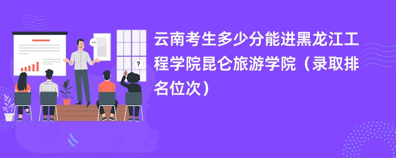 2024云南考生多少分能进黑龙江工程学院昆仑旅游学院（录取排名位次）