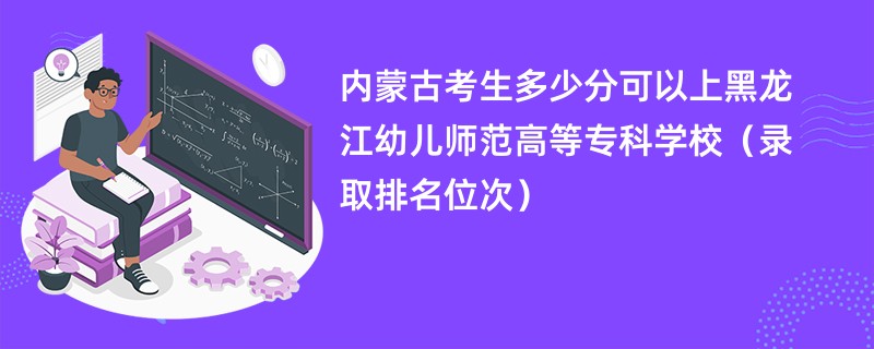 2024内蒙古考生多少分可以上黑龙江幼儿师范高等专科学校（录取排名位次）