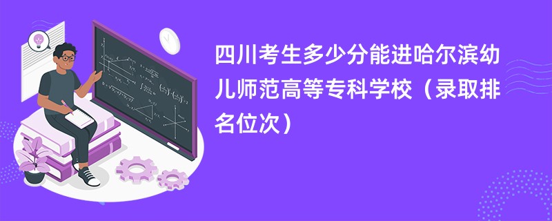 2024四川考生多少分能进哈尔滨幼儿师范高等专科学校（录取排名位次）