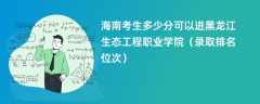 2024海南考生多少分可以进黑龙江生态工程职业学院（录取排名位次）