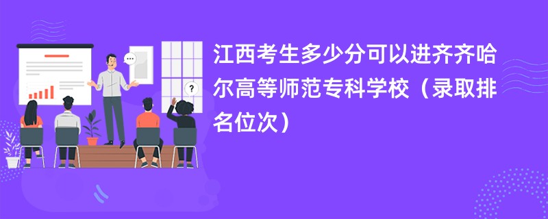 2024江西考生多少分可以进齐齐哈尔高等师范专科学校（录取排名位次）