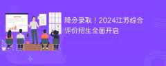 降分录取！2024江苏综合评价招生全面开启