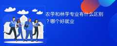 农学和林学专业有什么区别？哪个好就业