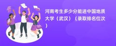 2024河南考生多少分能进中国地质大学(武汉)(录取排名位次)