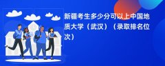 2024新疆考生多少分可以上中国地质大学(武汉)(录取排名位次)