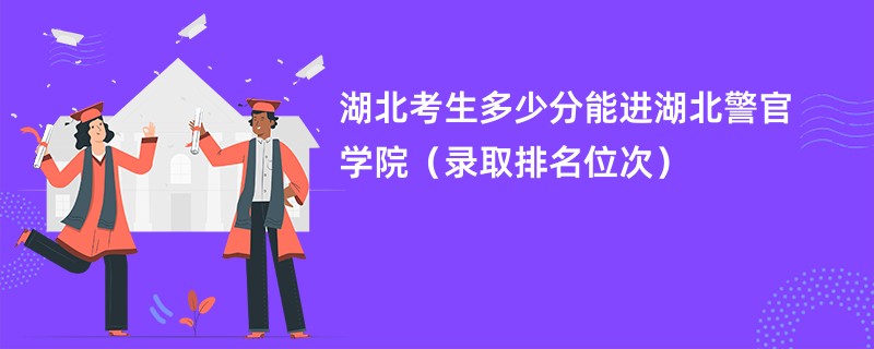 2024湖北考生多少分能进湖北警官学院（录取排名位次）