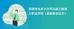 2024陕西考生多少分可以进三峡电力职业学院（录取排名位次）