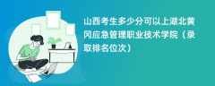 2024山西考生多少分可以上湖北黄冈应急管理职业技术学院（录取排名位次）