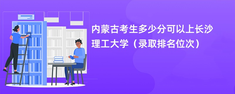 2024内蒙古考生多少分可以上长沙理工大学（录取排名位次）