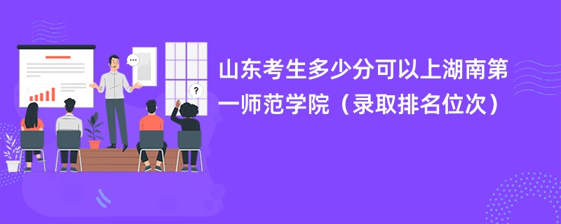 2024山东考生多少分可以上湖南第一师范学院（录取排名位次）