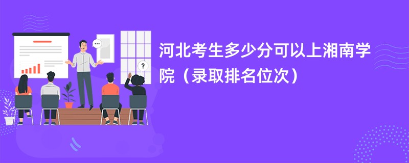 2024河北考生多少分可以上湘南学院（录取排名位次）