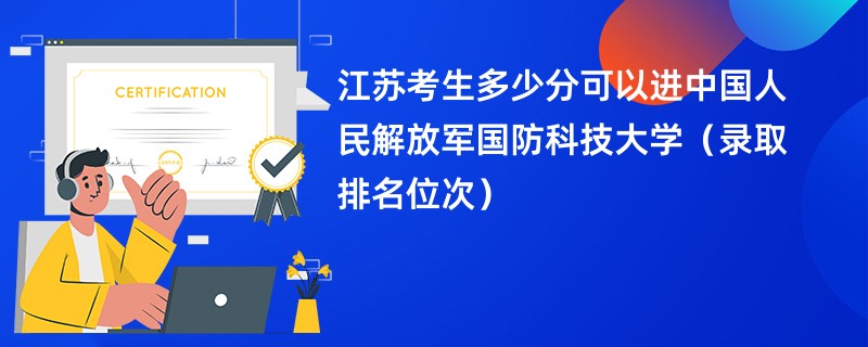 2024江苏考生多少分可以进中国人民解放军国防科技大学（录取排名位次）