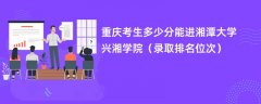 2024重庆考生多少分能进湘潭大学兴湘学院(录取排名位次)